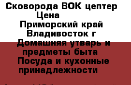 Сковорода ВОК(цептер) › Цена ­ 20 000 - Приморский край, Владивосток г. Домашняя утварь и предметы быта » Посуда и кухонные принадлежности   